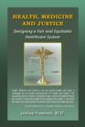 Image for Health, Medicine and Justice Designing a Fair and Equitable Healthcare System