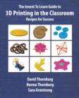 Image for The invent to learn guide to 3D printing in the classroom  : recipes for success