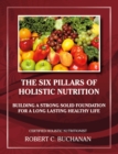 Image for Six Pillars of Holistic Nutrition: Building a Strong Solid Foundation for a Long Lasting Healthy Life