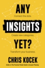 Image for Any Insights Yet?: Connect the Dots. Create New Categories. Transform Your Business.