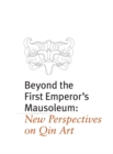 Image for Beyond the First Emperor&#39;s mausoleum  : new perspectives on Qin art