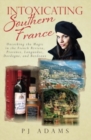 Image for Intoxicating Southern France : Uncorking the Magic in the French Riviera, Provence, Languedoc, Dordogne, and Bordeaux