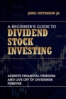 Image for A Beginner&#39;s Guide to Dividend Stock Investing : Achieve Financial Freedom and Live Off of Dividends Forever