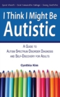 Image for I Think I Might Be Autistic : A Guide to Autism Spectrum Disorder Diagnosis and Self-Discovery for Adults
