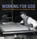 Image for Working for God : The Story of R.G. LeTourneau and the University He Founded