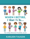 Image for When I Retire, I Want To Be... : The 10-Step Retirement Possibility Journal