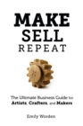 Image for Make. Sell. Repeat. The Ultimate Business Guide for Artists, Crafters, and Makers
