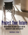 Image for Protect Your Future : Win Your Injury Case with Honesty and Integrity
