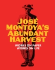 Image for Josâe Montoya&#39;s abundant harvest  : works on paper/works on life