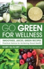 Image for Go Green for Wellness: Smoothies, Juices, Green Recipes: Practical Advice for Achieving Good Health