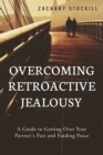 Image for Overcoming Retroactive Jealousy: A Guide to Getting Over Your Partner&#39;s Past and Finding Peace