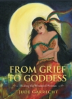 Image for From grief to goddess  : one woman&#39;s victorious emergence as a goddess