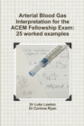 Image for Arterial Blood Gas Interpretation for the ACEM Fellowship Exam : 25 worked examples