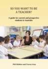 Image for So You Want to Be a Teacher? : A guide for current and prospective students in Australia