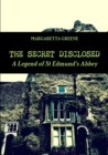 Image for The secret disclosed  : a legend of St. Edmund&#39;s Abbey