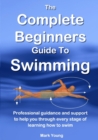 Image for The complete beginners guide to swimming  : professional guidance and support to help you through every stage of learning how to swim