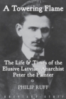 Image for A Towering Flame : The Life &amp; Times of the Elusive Latvian Anarchist Peter the Painter