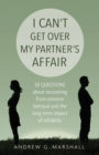 Image for I Can&#39;t Get Over My Partner&#39;s Affair : 50 Questions About Recovering from Extreme Betrayal and the Long-Term Impact of Infidelity
