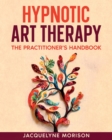 Image for Hypnotic art therapy  : the practitioner&#39;s handbook