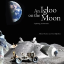 Image for An igloo on the moon  : exploring architecture