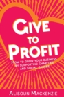 Image for Give to Profit : How to Grow Your Business by Supporting Charities and Social Causes