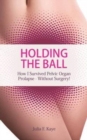 Image for Holding the Ball : How I Survived Pelvic Organ Prolapse Without Surgery!