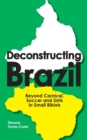 Image for Deconstructing Brazil : Beyond Carnival, Soccer and Girls in Small Bikinis