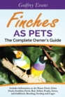 Image for Finches as Pets - The Complete Owner&#39;s Guide : Includes Information on the House Finch, Zebra Finch, Gouldian Finch, Red, Yellow, Purple, Green and Goldfinch, Breeding, Feeding and Cages