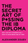 Image for The Secret Art of Passing the IB Diploma : Why 1 Out of 4 Students Fail + How to Avoid Being One of Them