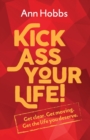 Image for Kick Ass Your Life : Get Clear, Get Moving, Get the Life You Deserve