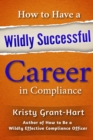 Image for How to have a wildly successful career in compliance  : learn the secrets of career development and collaboration to become an in-demand business asset