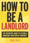Image for How to be a Landlord : The Definitive Guide to Letting and Managing Your Rental Property