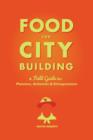 Image for Food for City Building: A Field Guide for Planners, Actionists &amp; Entrepreneurs