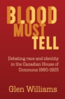 Image for Blood Must Tell : Debating Race and Identity in the Canadian House of Commons, 1880-1925