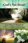 Image for God&#39;s Not Dead! : True Miracle Stories of God&#39;s Goodness and Grace