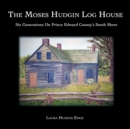 Image for The Moses Hudgin Log House : Six Generations On Prince Edward County&#39;s South Shore