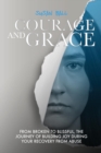 Image for Courage and Grace : From Broken to Blissful, The Journey of Building Joy During Your Recovery from Abuse