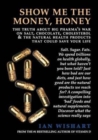 Image for Show Me the Money, Honey : The Truth About Big Pharma&#39;s War on Salt, Chocolate, Cholesterol &amp; the Natural Health Products That Could Save Your Life