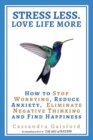 Image for Stress Less. Love Life More : How to Stop Worrying, Reduce Anxiety, Eliminate Negative Thinking and Find Happiness