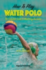 Image for How To Play Water Polo : The Complete Guide To Mastering The Game