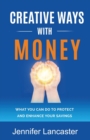 Image for Creative Ways with Money : What You Can Do to Protect and Enhance Your Savings