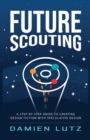 Image for Future Scouting : How to design future inventions to change today by combining speculative design, design fiction, design thinking, life-centred design, and science fiction