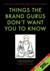 Image for Things the Brand Gurus don&#39;t want you to know (2nd Edition) : A practical guide....it will make and save you money