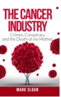 Image for The Cancer Industry : Crimes, Conspiracy and The Death of My Mother