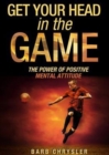 Image for Get Your Head In The Game : The Power Of Positive Mental Attitude