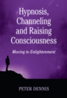Image for Hypnosis, Channeling and Raising Consciousness: Moving to Enlightenment