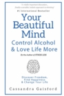 Image for Your Beautiful Mind : Control Alcohol: Discover Freedom, Find Happiness and Change Your Life