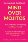 Image for Mind Over Mojitos : How Moderating Your Drinking Can Change Your Life: Easy Alcohol-Free Recipes for Happier Hours &amp; a Joy Filled Life