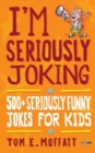 Image for I&#39;m Seriously Joking : 500+ Seriously Funny Jokes for Kids