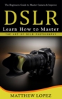 Image for Dslr: The Beginners Guide to Master Camera &amp; Improve (Learn How to Master the Art of Dslr Photography)